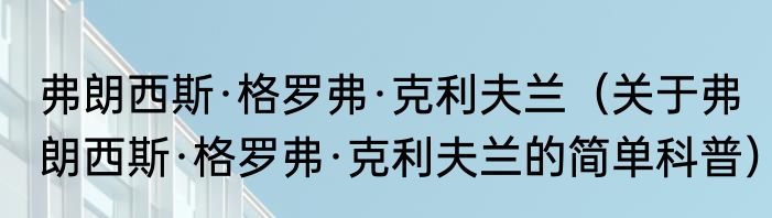 弗朗西斯·格罗弗·克利夫兰（关于弗朗西斯·格罗弗·克利夫兰的简单科普）