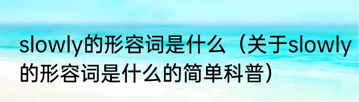 slowly的形容词是什么（关于slowly的形容词是什么的简单科普）