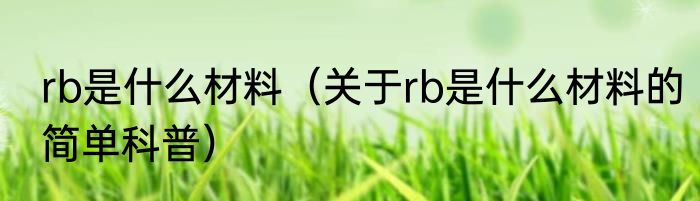 rb是什么材料（关于rb是什么材料的简单科普）