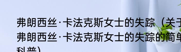 弗朗西丝·卡法克斯女士的失踪（关于弗朗西丝·卡法克斯女士的失踪的简单科普）