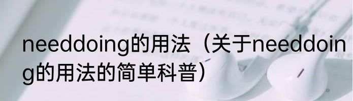 needdoing的用法（关于needdoing的用法的简单科普）