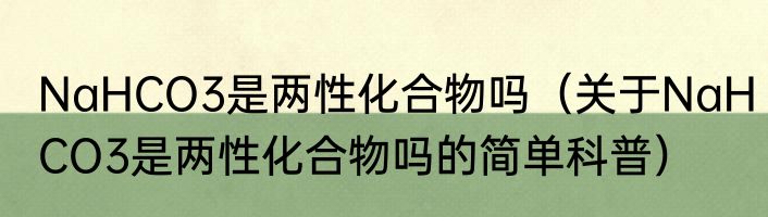 NaHCO3是两性化合物吗（关于NaHCO3是两性化合物吗的简单科普）