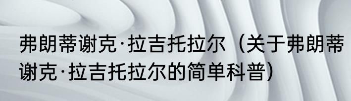 弗朗蒂谢克·拉吉托拉尔（关于弗朗蒂谢克·拉吉托拉尔的简单科普）