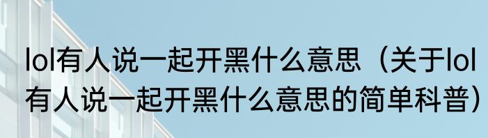lol有人说一起开黑什么意思（关于lol有人说一起开黑什么意思的简单科普）