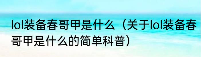 lol装备春哥甲是什么（关于lol装备春哥甲是什么的简单科普）