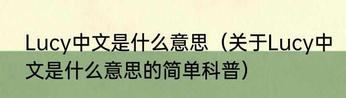 Lucy中文是什么意思（关于Lucy中文是什么意思的简单科普）