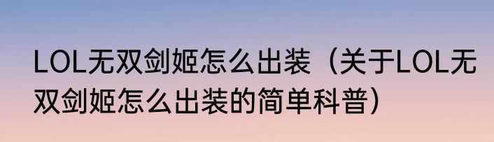 LOL无双剑姬怎么出装（关于LOL无双剑姬怎么出装的简单科普）