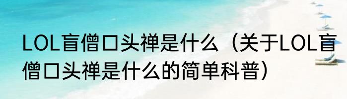 LOL盲僧口头禅是什么（关于LOL盲僧口头禅是什么的简单科普）