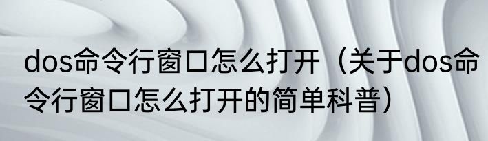 dos命令行窗口怎么打开（关于dos命令行窗口怎么打开的简单科普）