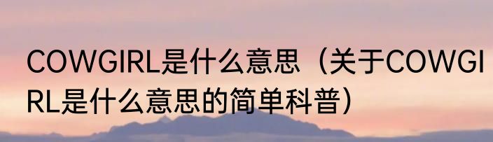 COWGIRL是什么意思（关于COWGIRL是什么意思的简单科普）