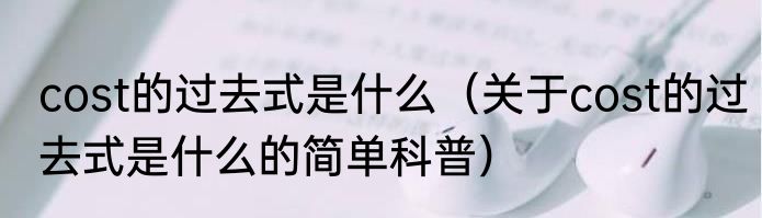 cost的过去式是什么（关于cost的过去式是什么的简单科普）