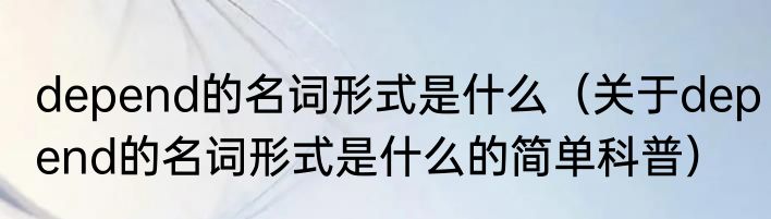 depend的名词形式是什么（关于depend的名词形式是什么的简单科普）