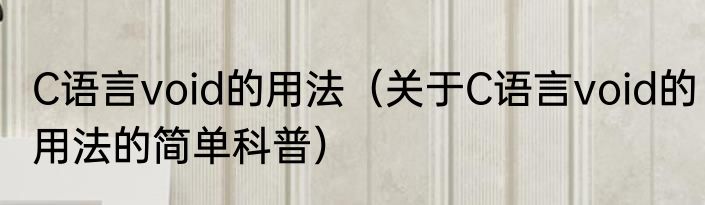 C语言void的用法（关于C语言void的用法的简单科普）