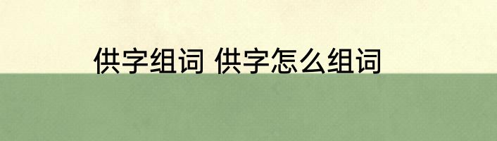 供字组词 供字怎么组词
