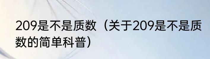 209是不是质数（关于209是不是质数的简单科普）