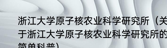 浙江大学原子核农业科学研究所（关于浙江大学原子核农业科学研究所的简单科普）