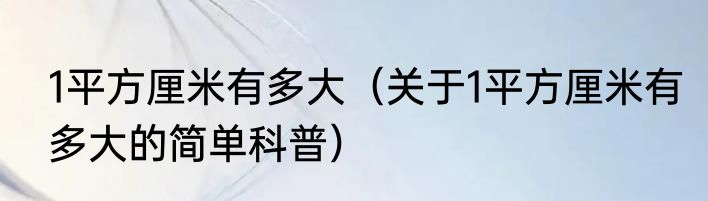 1平方厘米有多大（关于1平方厘米有多大的简单科普）