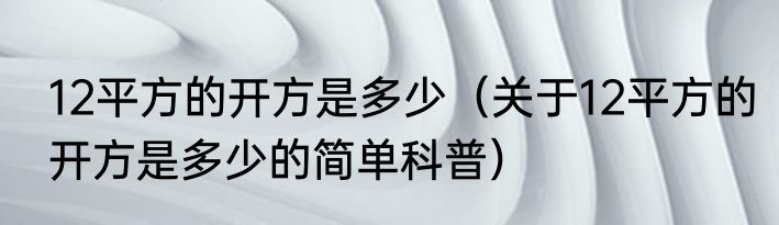 12平方的开方是多少（关于12平方的开方是多少的简单科普）
