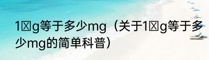 1μg等于多少mg（关于1μg等于多少mg的简单科普）