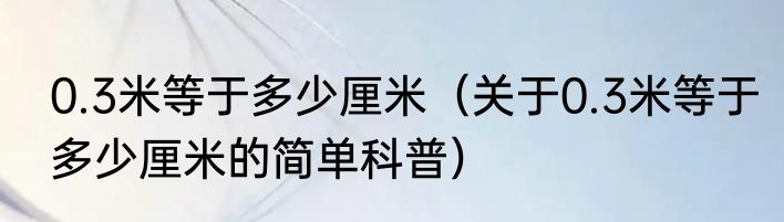 0.3米等于多少厘米（关于0.3米等于多少厘米的简单科普）