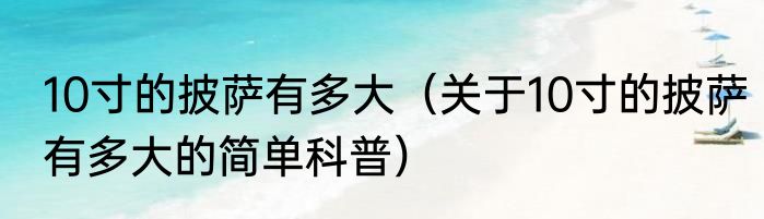 10寸的披萨有多大（关于10寸的披萨有多大的简单科普）