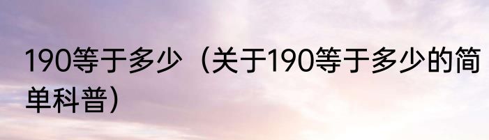 190等于多少（关于190等于多少的简单科普）