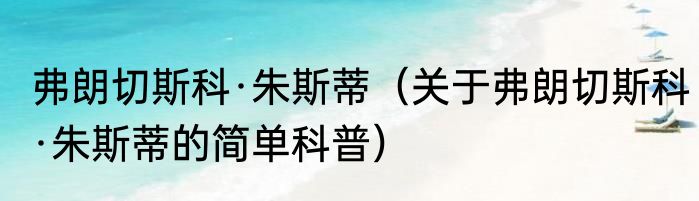 弗朗切斯科·朱斯蒂（关于弗朗切斯科·朱斯蒂的简单科普）