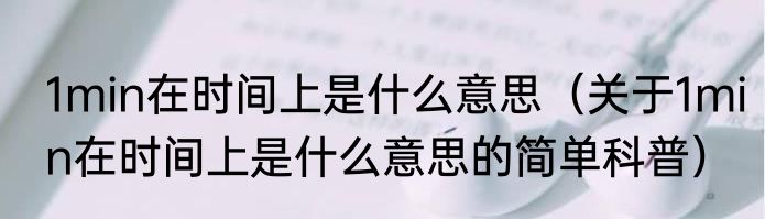 1min在时间上是什么意思（关于1min在时间上是什么意思的简单科普）