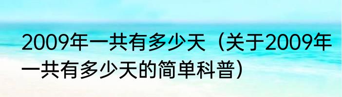 2009年一共有多少天（关于2009年一共有多少天的简单科普）