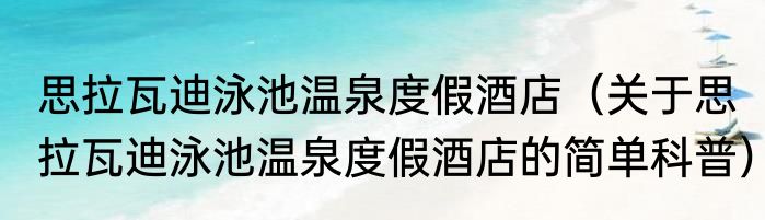 思拉瓦迪泳池温泉度假酒店（关于思拉瓦迪泳池温泉度假酒店的简单科普）