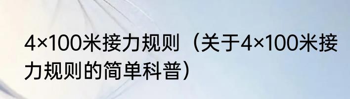 4×100米接力规则（关于4×100米接力规则的简单科普）