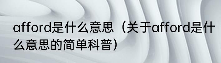 afford是什么意思（关于afford是什么意思的简单科普）