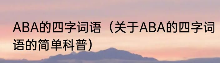 ABA的四字词语（关于ABA的四字词语的简单科普）