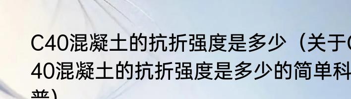 C40混凝土的抗折强度是多少（关于C40混凝土的抗折强度是多少的简单科普）