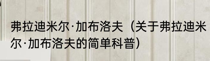 弗拉迪米尔·加布洛夫（关于弗拉迪米尔·加布洛夫的简单科普）