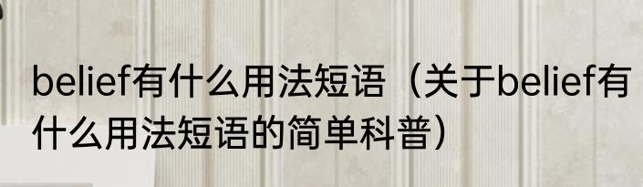 belief有什么用法短语（关于belief有什么用法短语的简单科普）