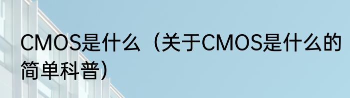 CMOS是什么（关于CMOS是什么的简单科普）