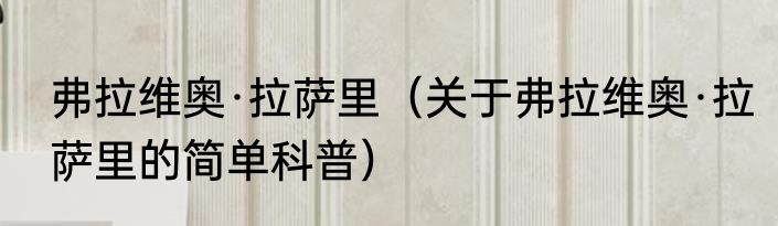 弗拉维奥·拉萨里（关于弗拉维奥·拉萨里的简单科普）