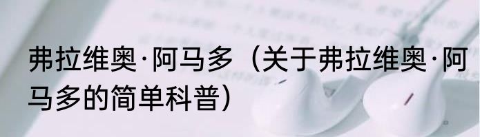 弗拉维奥·阿马多（关于弗拉维奥·阿马多的简单科普）