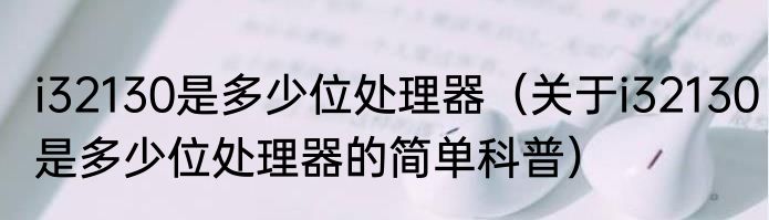 i32130是多少位处理器（关于i32130是多少位处理器的简单科普）