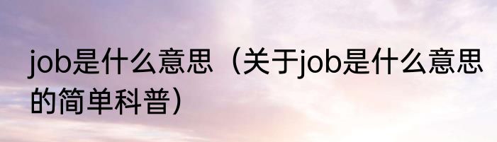 job是什么意思（关于job是什么意思的简单科普）