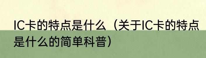 IC卡的特点是什么（关于IC卡的特点是什么的简单科普）