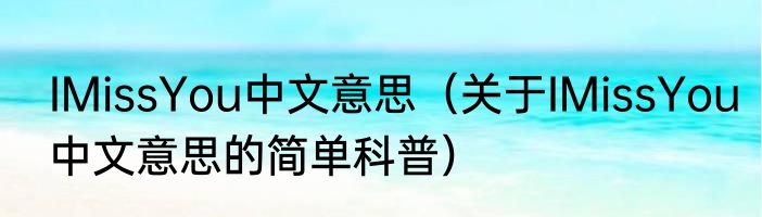 IMissYou中文意思（关于IMissYou中文意思的简单科普）