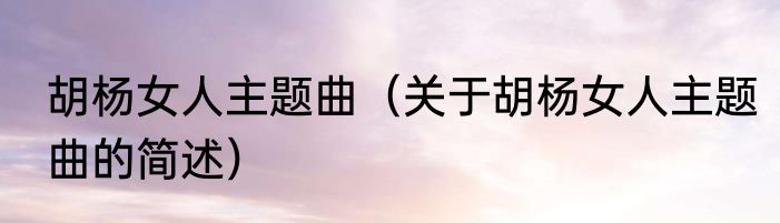 胡杨女人主题曲（关于胡杨女人主题曲的简述）
