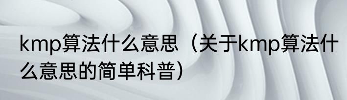 kmp算法什么意思（关于kmp算法什么意思的简单科普）