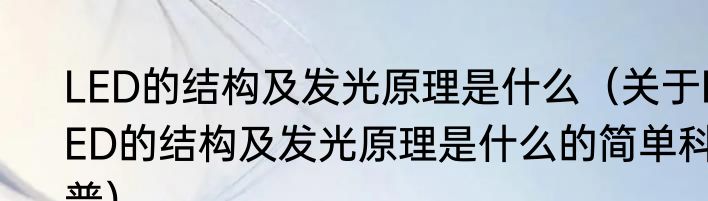 LED的结构及发光原理是什么（关于LED的结构及发光原理是什么的简单科普）