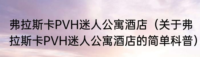 弗拉斯卡PVH迷人公寓酒店（关于弗拉斯卡PVH迷人公寓酒店的简单科普）