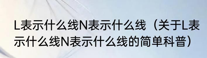 L表示什么线N表示什么线（关于L表示什么线N表示什么线的简单科普）