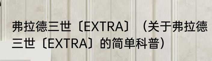 弗拉德三世〔EXTRA〕（关于弗拉德三世〔EXTRA〕的简单科普）
