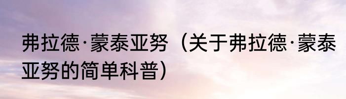 弗拉德·蒙泰亚努（关于弗拉德·蒙泰亚努的简单科普）